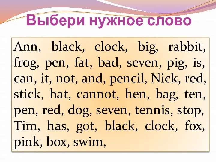 Ann, black, clock, big, rabbit, frog, pen, fat, bad, seven,