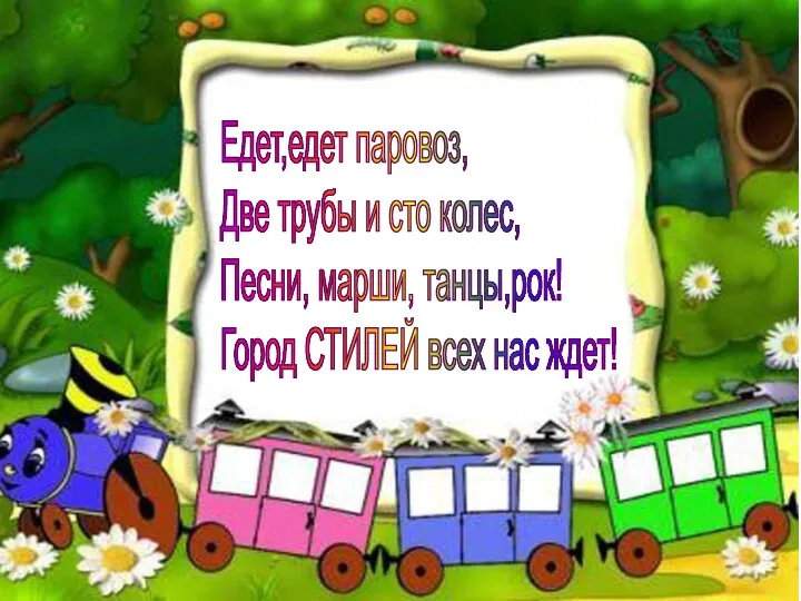 Едет,едет паровоз, Две трубы и сто колес, Песни, марши, танцы,рок! Город СТИЛЕЙ всех нас ждет!