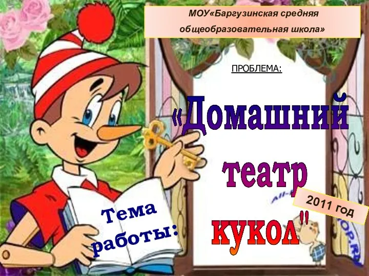 «Домашний театр кукол" МОУ«Баргузинская средняя общеобразовательная школа» Тема работы: 2011 год ПРОБЛЕМА: