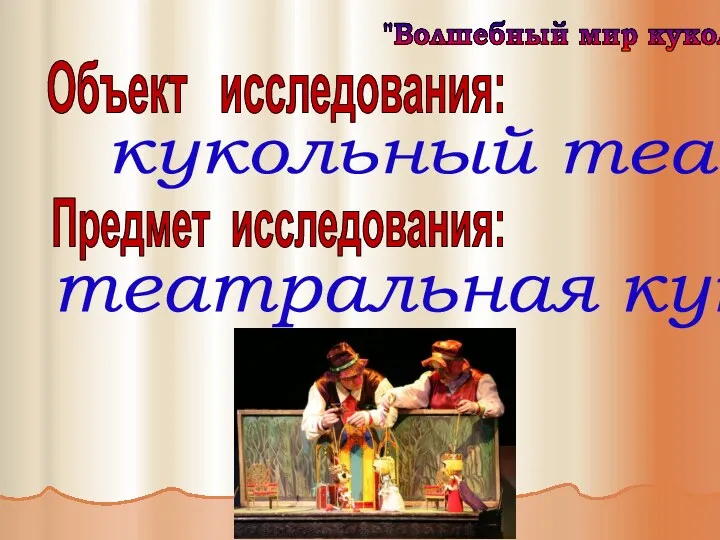 кукольный театр "Волшебный мир кукол" Объект исследования: Предмет исследования: театральная кукла