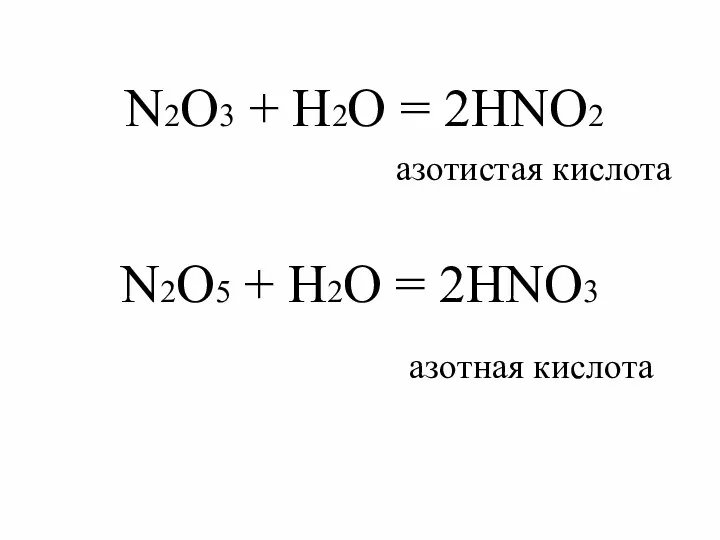 N2O3 + H2O = 2HNO2 азотистая кислота N2O5 + H2O = 2HNO3 азотная кислота