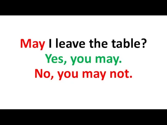 May I leave the table? Yes, you may. No, you may not.