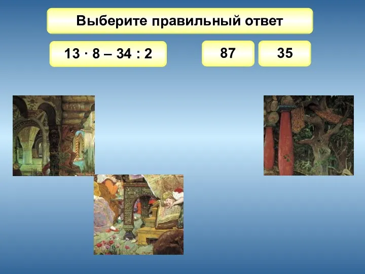 Выберите правильный ответ 13 · 8 – 34 : 2 87 35