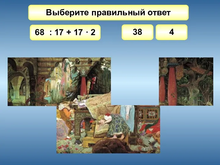 Выберите правильный ответ 68 : 17 + 17 · 2 38 4