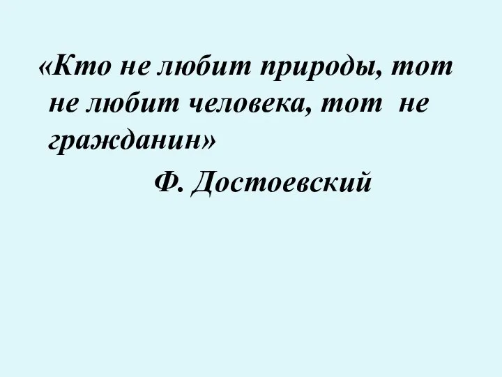 «Кто не любит природы, тот не любит человека, тот не гражданин» Ф. Достоевский
