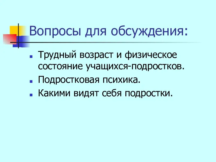 Вопросы для обсуждения: Трудный возраст и физическое состояние учащихся-подростков. Подростковая психика. Какими видят себя подростки.