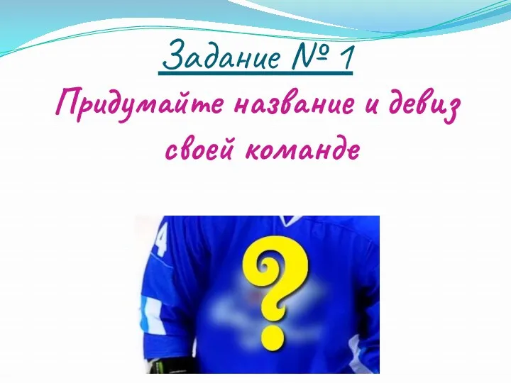 Задание № 1 Придумайте название и девиз своей команде