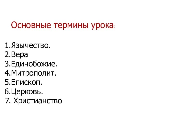 Основные термины урока: Язычество. Вера Единобожие. Митрополит. Епископ. Церковь. Христианство