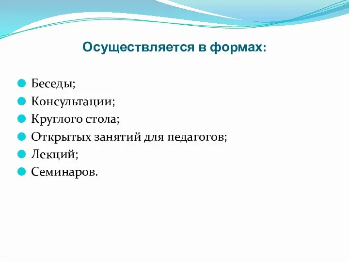 Осуществляется в формах: Беседы; Консультации; Круглого стола; Открытых занятий для педагогов; Лекций; Семинаров.