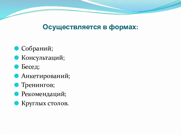 Осуществляется в формах: Собраний; Консультаций; Бесед; Анкетирований; Тренингов; Рекомендаций; Круглых столов.