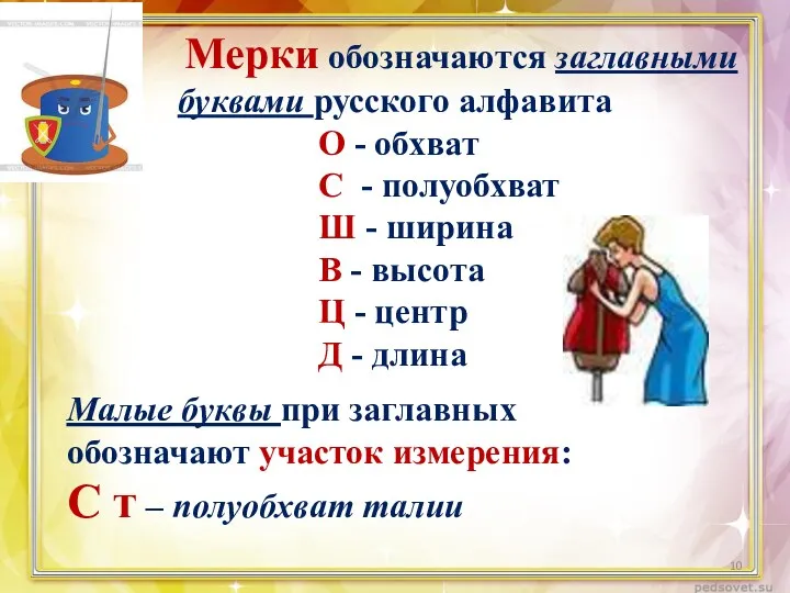 Мерки обозначаются заглавными буквами русского алфавита О - обхват С - полуобхват Ш