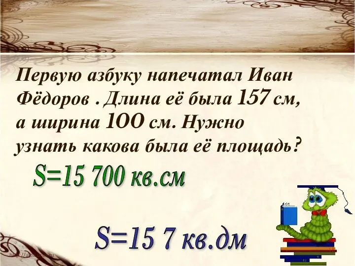 Первую азбуку напечатал Иван Фёдоров . Длина её была 157 см, а ширина