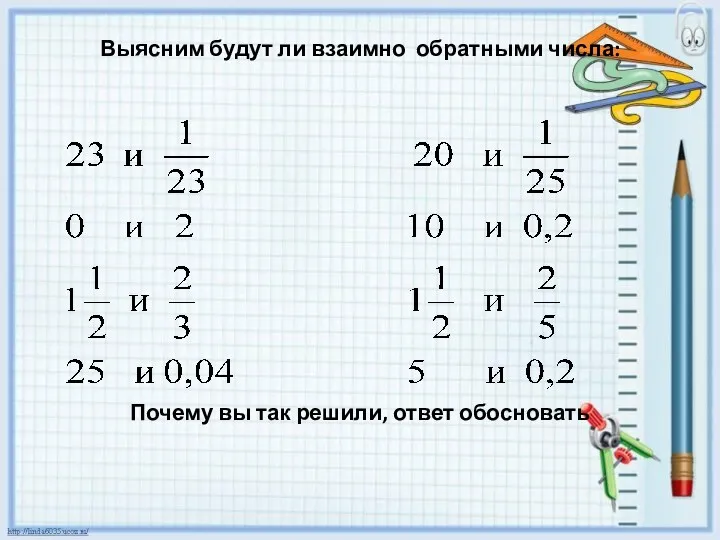 Выясним будут ли взаимно обратными числа: Почему вы так решили, ответ обосновать