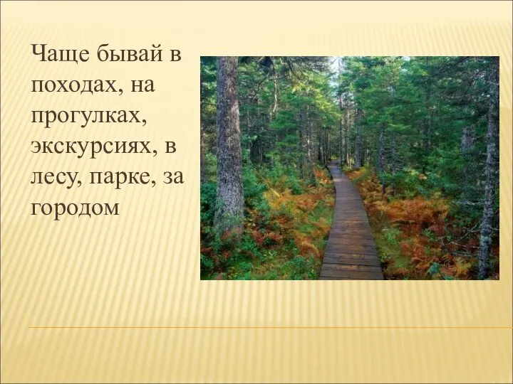 Чаще бывай в походах, на прогулках, экскурсиях, в лесу, парке, за городом