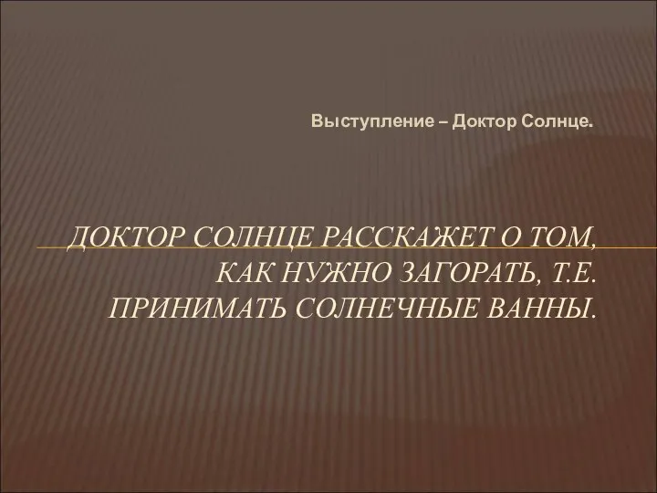 Выступление – Доктор Солнце. ДОКТОР СОЛНЦЕ РАССКАЖЕТ О ТОМ, КАК НУЖНО ЗАГОРАТЬ, Т.Е. ПРИНИМАТЬ СОЛНЕЧНЫЕ ВАННЫ.