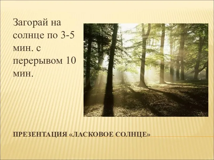 ПРЕЗЕНТАЦИЯ «ЛАСКОВОЕ СОЛНЦЕ» Загорай на солнце по 3-5 мин. с перерывом 10 мин.