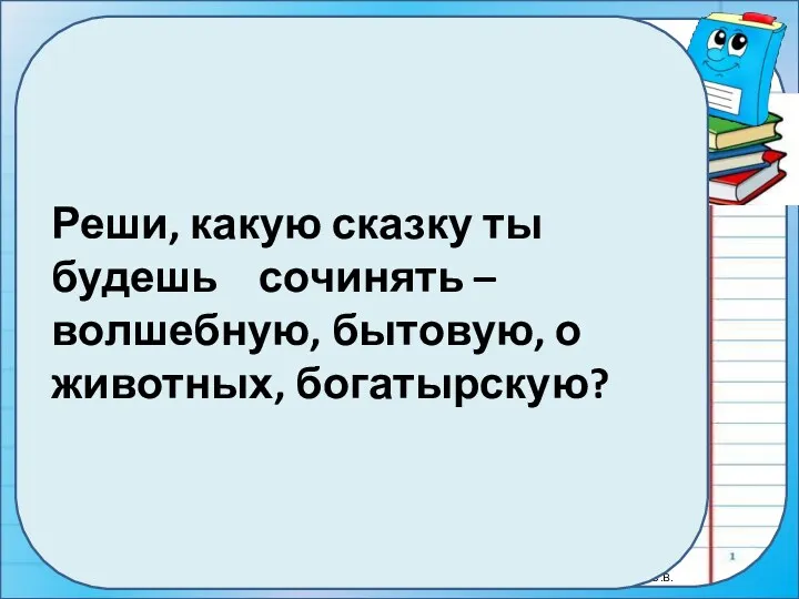 Реши, какую сказку ты будешь сочинять – волшебную, бытовую, о животных, богатырскую?