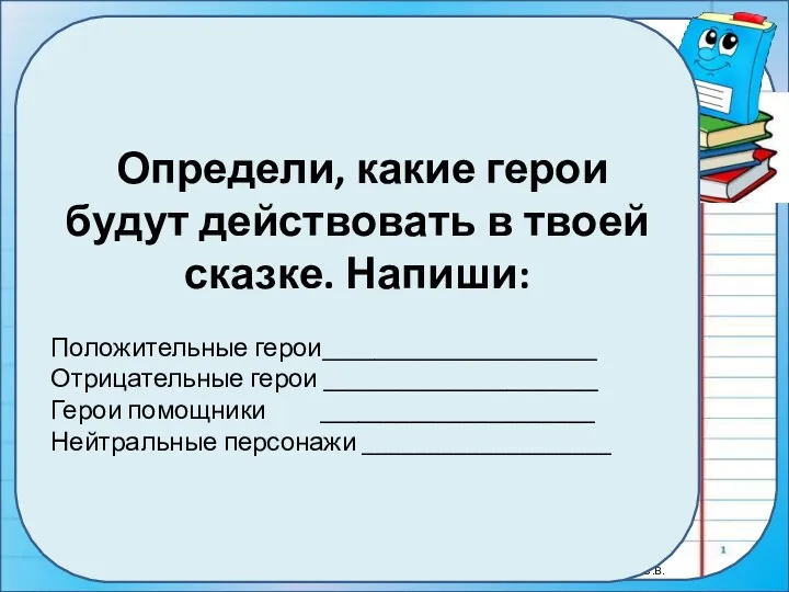 Определи, какие герои будут действовать в твоей сказке. Напиши: Положительные