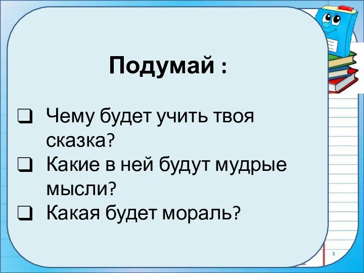 Подумай : Чему будет учить твоя сказка? Какие в ней будут мудрые мысли? Какая будет мораль?