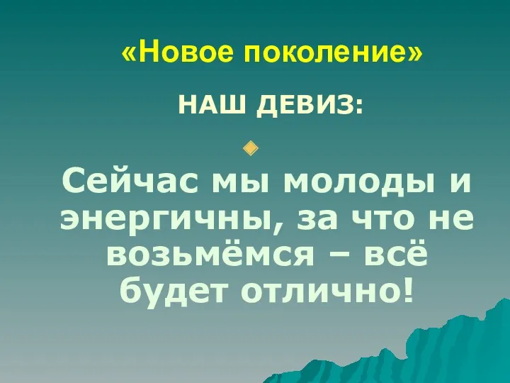 «Новое поколение» НАШ ДЕВИЗ: Сейчас мы молоды и энергичны, за