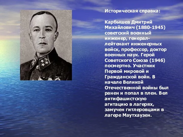 Историческая справка: Карбышев Дмитрий Михайлович (1880-1945) советский военный инженер, генерал-лейтенант инженерных войск, профессор,