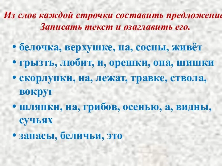 Из слов каждой строчки составить предложение. Записать текст и озаглавить