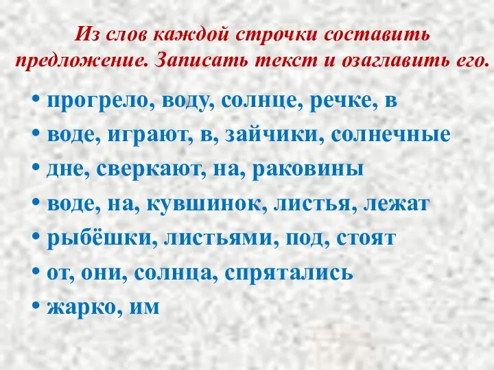 Из слов каждой строчки составить предложение. Записать текст и озаглавить