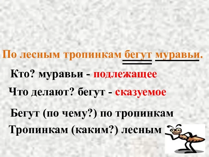 По лесным тропинкам бегут муравьи. Кто? муравьи - подлежащее Что