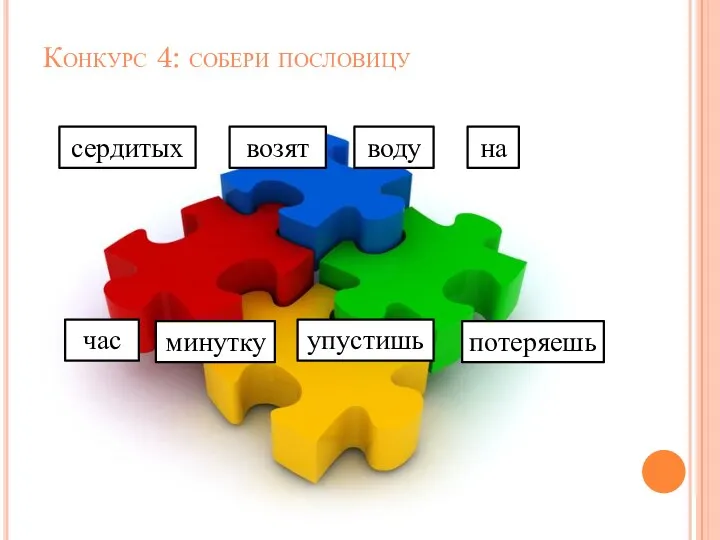 Конкурс 4: собери пословицу сердитых возят воду на час минутку упустишь потеряешь