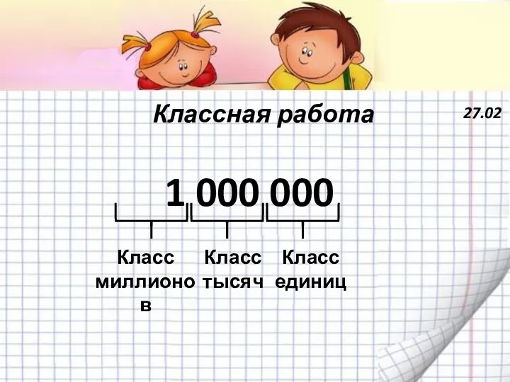 27.02 Классная работа 1 000 000 Класс единиц Класс тысяч Класс миллионов