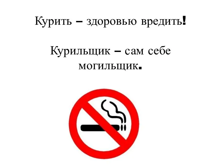 Курить – здоровью вредить! Курильщик – сам себе могильщик.