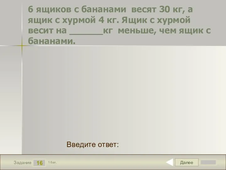 Далее 16 Задание 1 бал. Введите ответ: 6 ящиков с