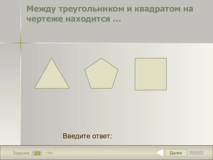 Далее 20 Задание 1 бал. Введите ответ: Между треугольником и квадратом на чертеже находится …