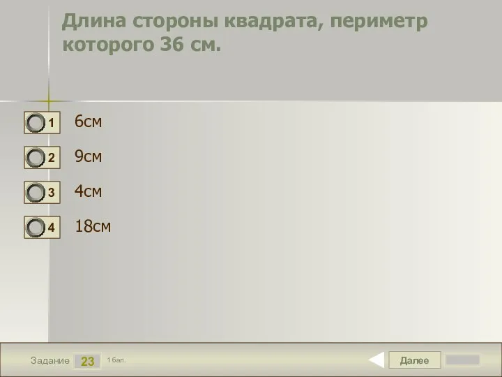 Далее 23 Задание 1 бал. Длина стороны квадрата, периметр которого 36 см. 6см 9см 4см 18см