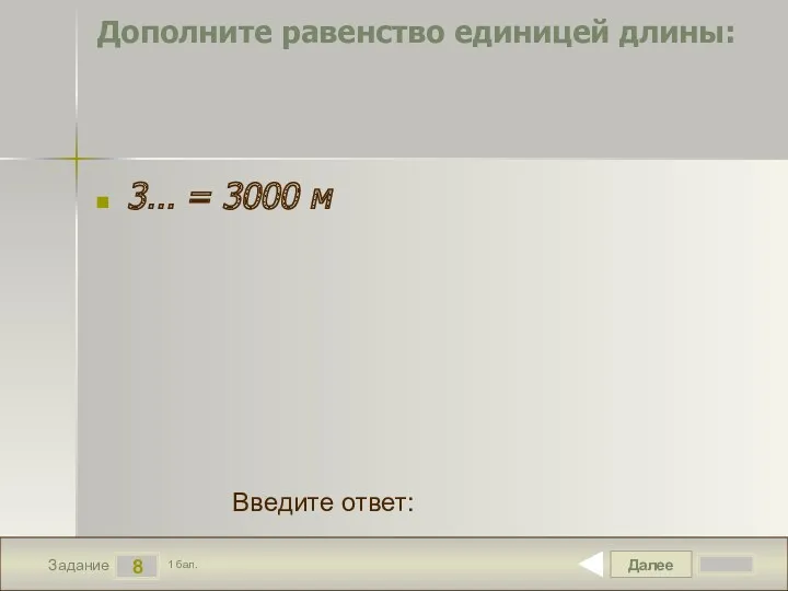 Далее 8 Задание 1 бал. Введите ответ: Дополните равенство единицей длины: 3… = 3000 м