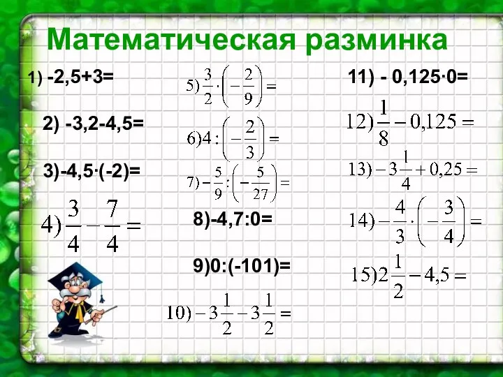 Математическая разминка Математическая разминка -2,5+3= 2) -3,2-4,5= 3)-4,5∙(-2)= 8)-4,7:0= 9)0:(-101)= 11) - 0,125∙0=