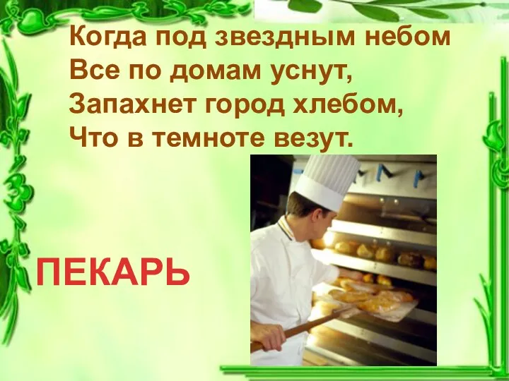 Когда под звездным небом Все по домам уснут, Запахнет город хлебом, Что в темноте везут. ПЕКАРЬ