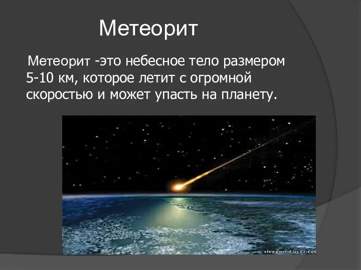 Метеорит Метеорит -это небесное тело размером 5-10 км, которое летит с огромной скоростью