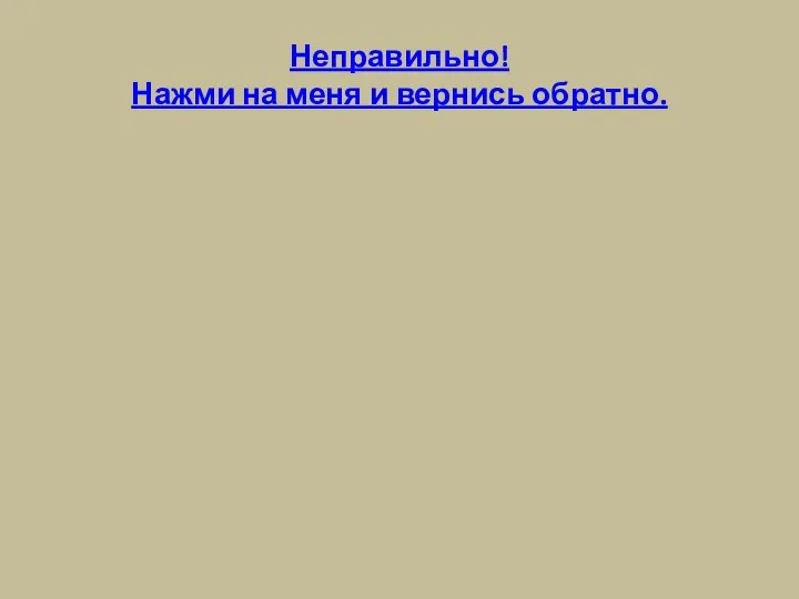 Неправильно! Нажми на меня и вернись обратно.