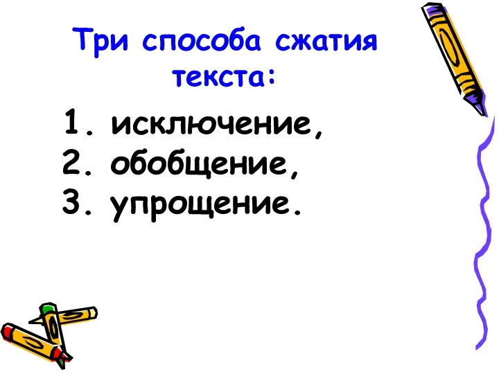 Три способа сжатия текста: 1. исключение, 2. обобщение, 3. упрощение.