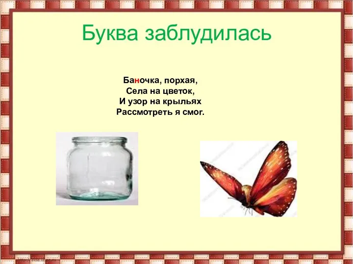 Баночка, порхая, Села на цветок, И узор на крыльях Рассмотреть я смог. Буква заблудилась