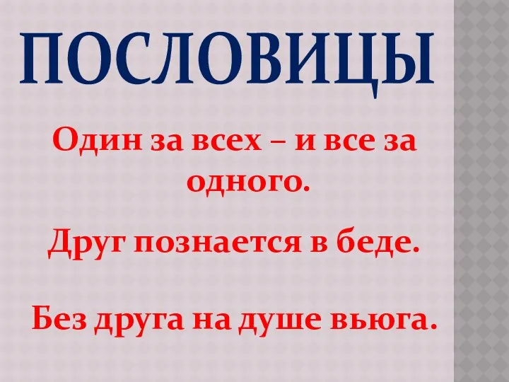 ПОСЛОВИЦЫ Один за всех – и все за одного. Друг познается в беде.