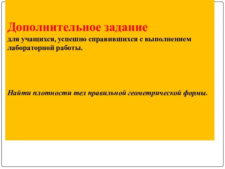 Дополнительное задание для учащихся, успешно справившихся с выполнением лабораторной работы. Найти плотности тел правильной геометрической формы.