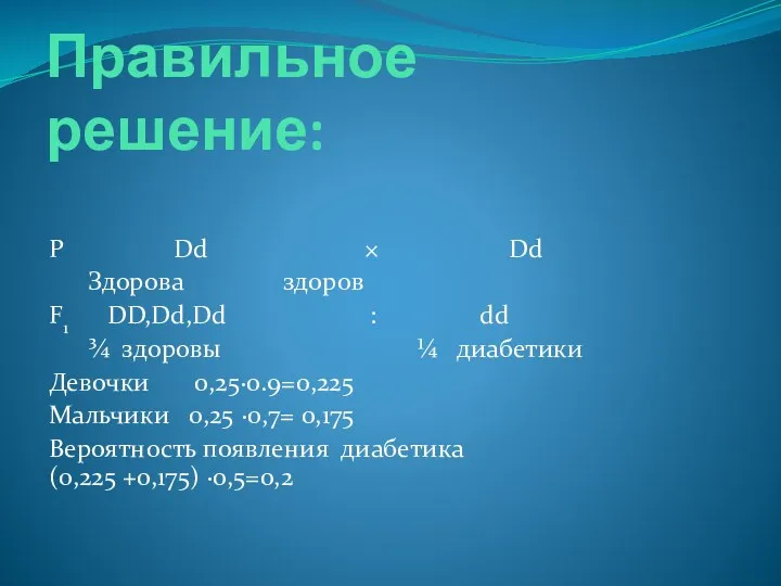 Правильное решение: Р Dd × Dd Здорова здоров F1 DD,Dd,Dd : dd ¾