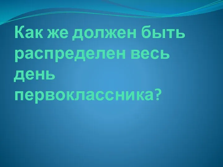 Как же должен быть распределен весь день первоклассника?