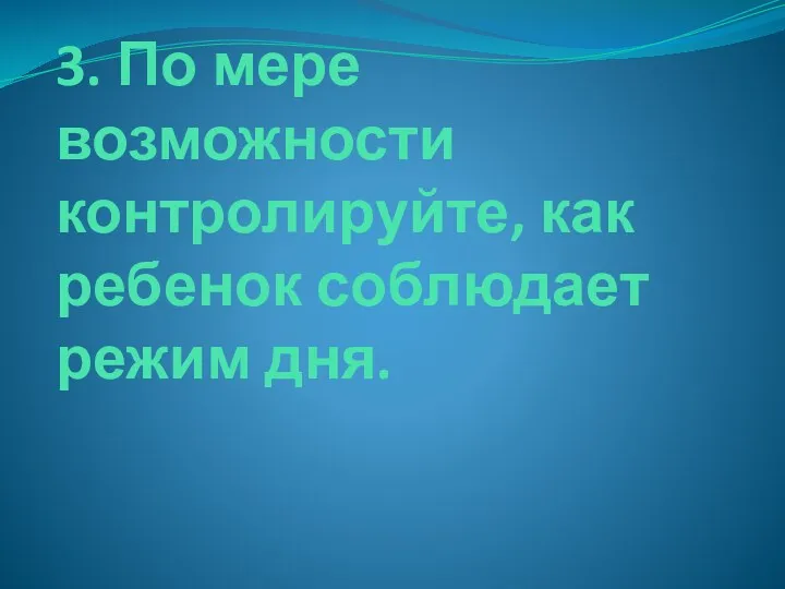 3. По мере возможности контролируйте, как ребенок соблюдает режим дня.