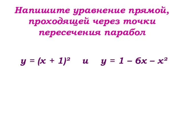 Напишите уравнение прямой, проходящей через точки пересечения парабол у =