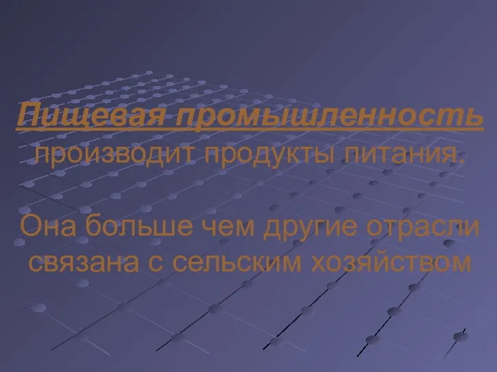 Пищевая промышленность производит продукты питания. Она больше чем другие отрасли связана с сельским хозяйством