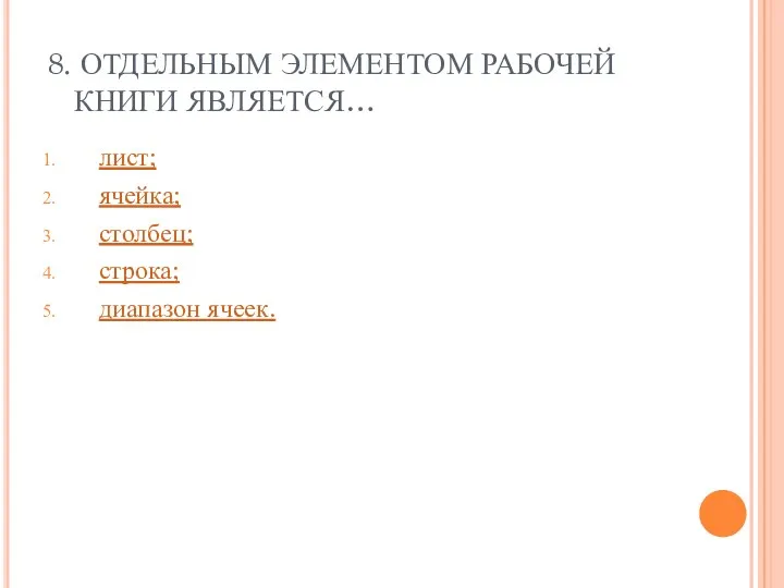 8. ОТДЕЛЬНЫМ ЭЛЕМЕНТОМ РАБОЧЕЙ КНИГИ ЯВЛЯЕТСЯ… лист; ячейка; столбец; строка; диапазон ячеек.