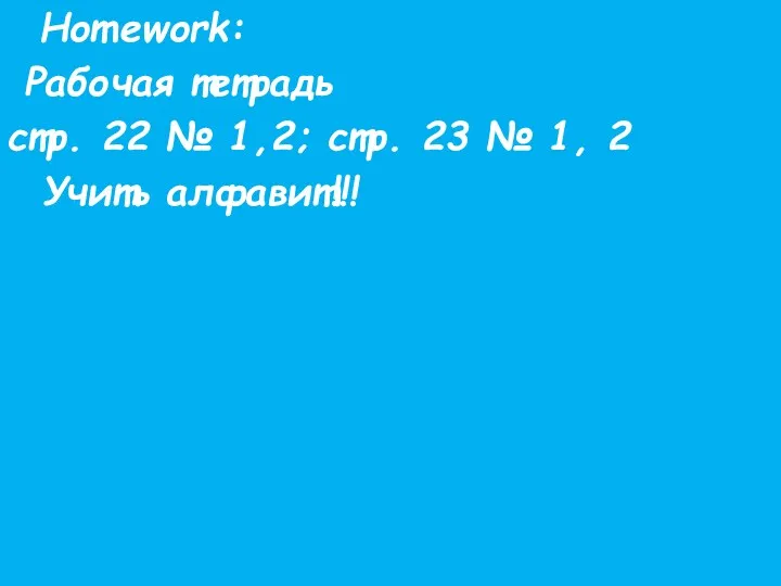 Homework: Рабочая тетрадь стр. 22 № 1,2; стр. 23 № 1, 2 Учить алфавит!!!